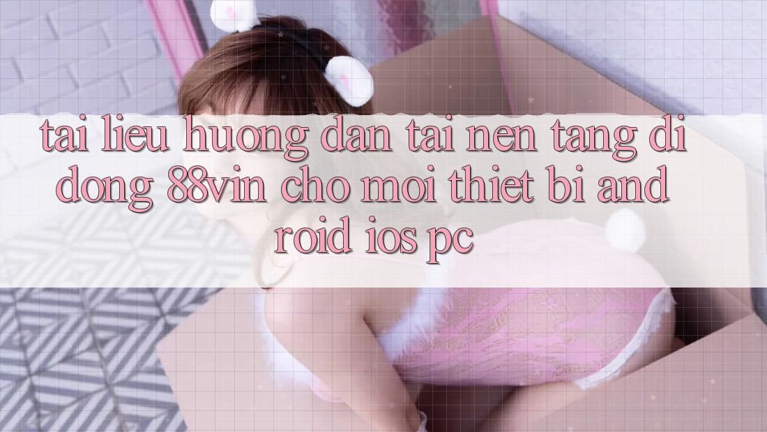 Tài liệu hướng dẫn Tải Nền tảng di động 88vin Cho Mọi Thiết Bị (Android, iOS, PC)