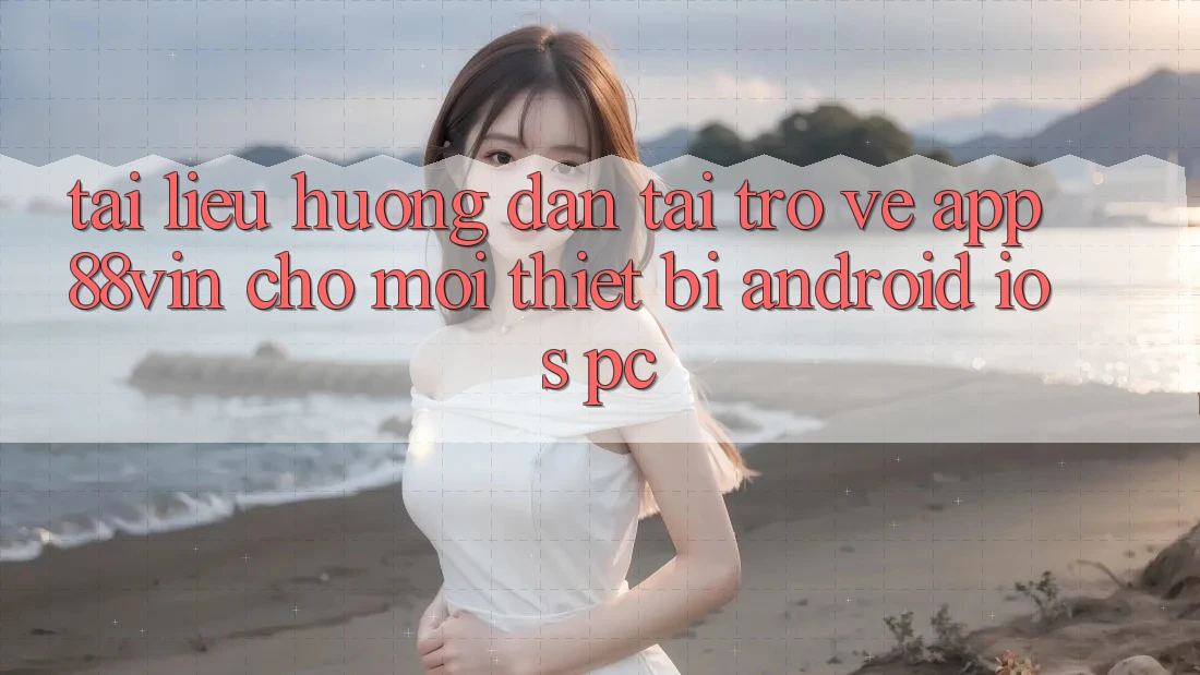 Tài liệu hướng dẫn Tải trở về App 88vin Cho Mọi Thiết Bị (Android, iOS, PC)