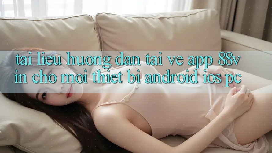 Tài liệu hướng dẫn Tải về App 88vin Cho Mọi Thiết Bị (Android, iOS, PC)