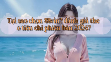 Tại sao chọn 88vin đánh giá theo tiêu chí phiên bản 2026