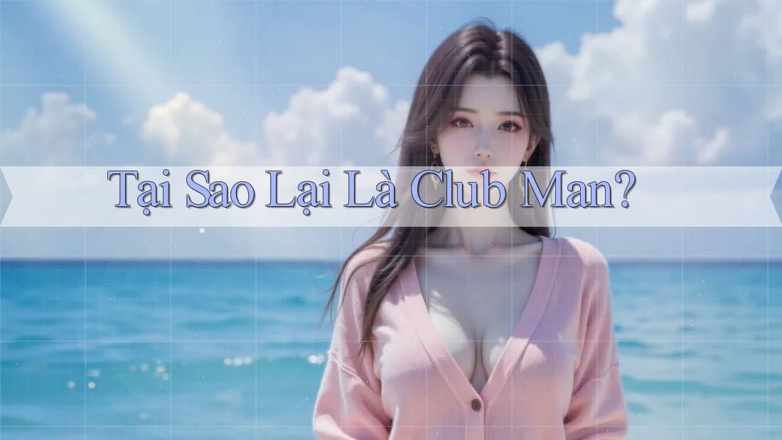 Tại Sao Lại Là Club Man?