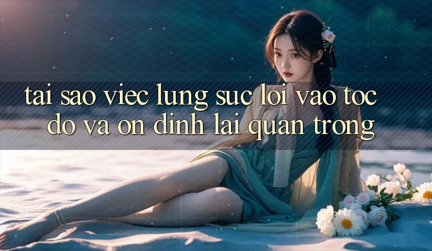 Tại Sao Việc Lùng sục “Lối Vào Tốc độ Và Ổn định” Lại Quan Trọng?