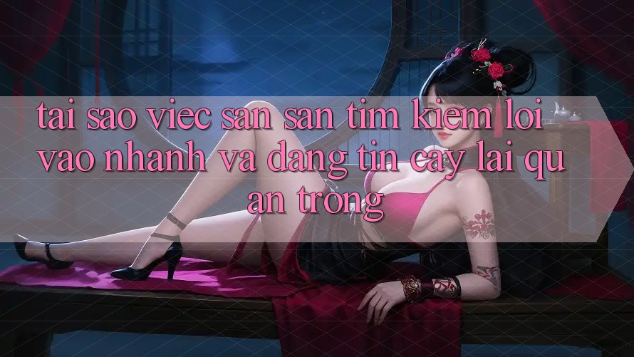 Tại Sao Việc Săn săn tìm Kiếm “Lối Vào Nhanh Và Đáng tin cậy” Lại Quan Trọng?