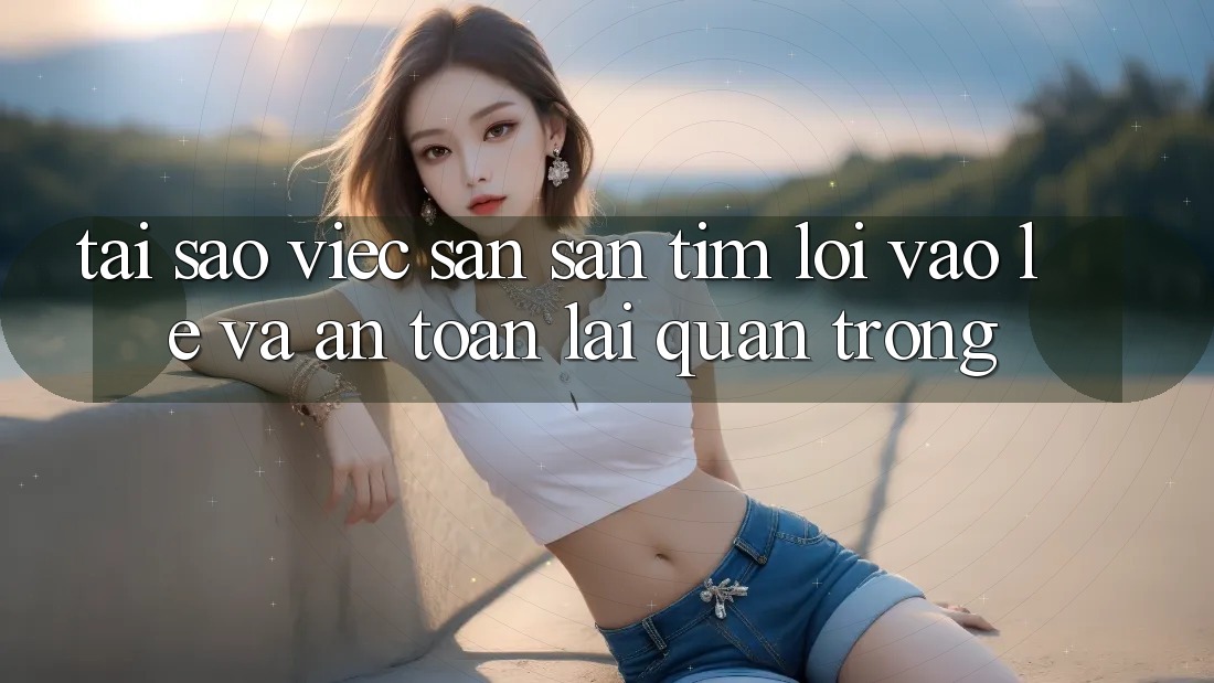 Tại Sao Việc Săn săn tìm “Lối Vào Lẹ Và An Toàn” Lại Quan Trọng?