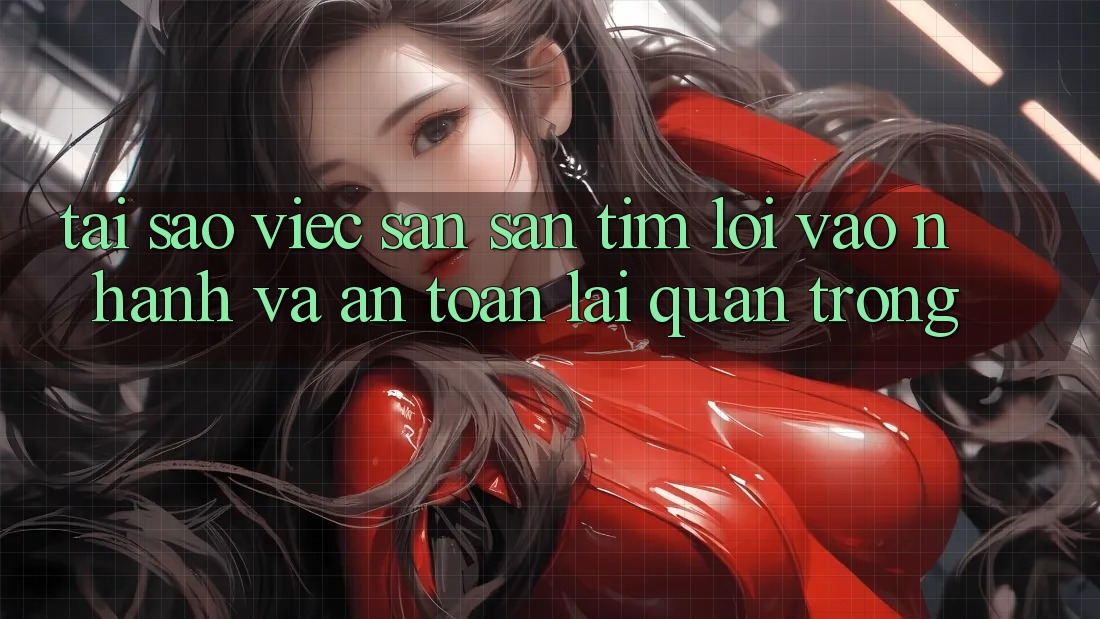 Tại Sao Việc Săn săn tìm “Lối Vào Nhanh Và An Toàn” Lại Quan Trọng?