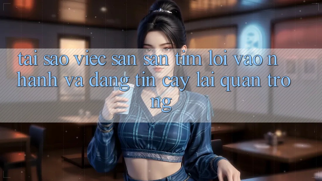 Tại Sao Việc Săn săn tìm “Lối Vào Nhanh Và Đáng tin cậy” Lại Quan Trọng? Tại Sao Việc Săn săn tìm “Lối Vào Nhanh Và Đáng tin cậy” Lại Quan Trọng?