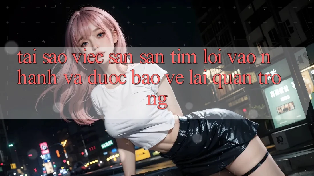 Tại Sao Việc Săn săn tìm “Lối Vào Nhanh Và Được bảo vệ” Lại Quan Trọng?