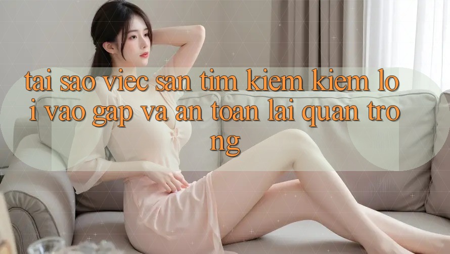 Tại Sao Việc Săn tìm kiếm Kiếm “Lối Vào Gấp Và An Toàn” Lại Quan Trọng?