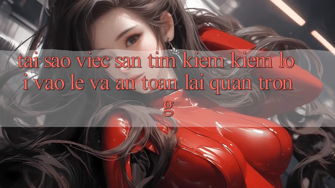 Tại Sao Việc Săn tìm kiếm Kiếm “Lối Vào Lẹ Và An Toàn” Lại Quan Trọng?