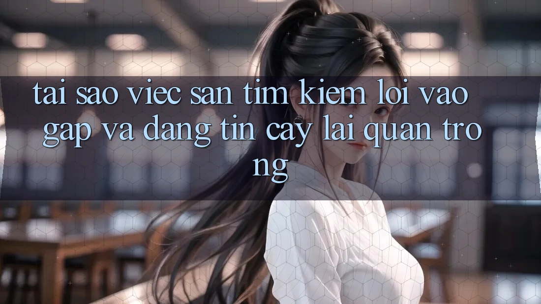 Tại Sao Việc Săn tìm Kiếm “Lối Vào Gấp Và Đáng tin cậy” Lại Quan Trọng?
