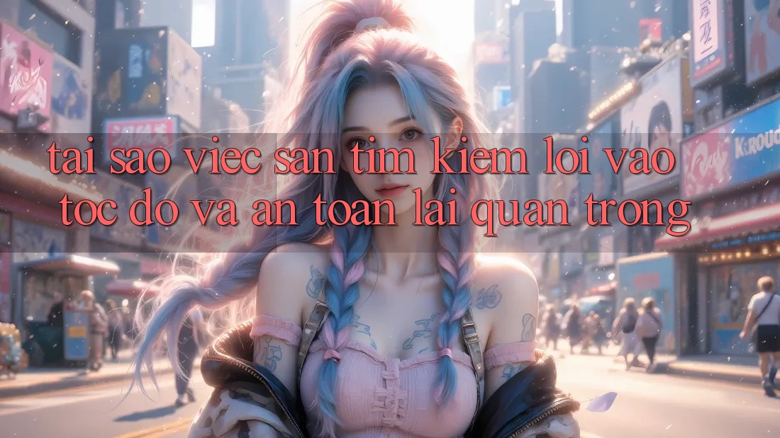 Tại Sao Việc Săn tìm kiếm “Lối Vào Tốc độ Và An Toàn” Lại Quan Trọng?
