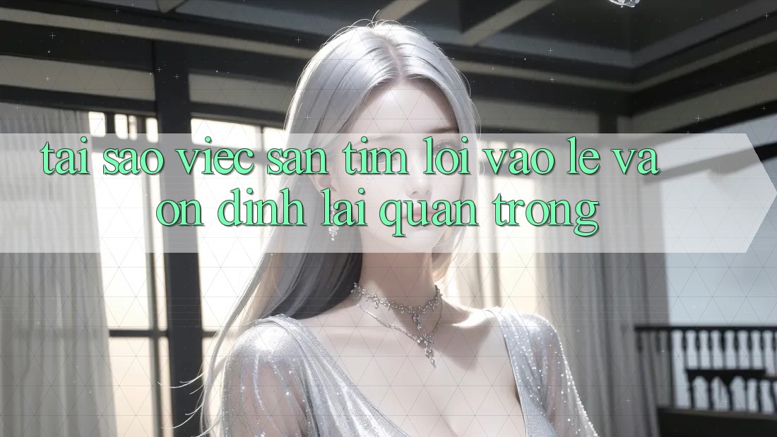 Tại Sao Việc Săn tìm “Lối Vào Lẹ Và Ổn định” Lại Quan Trọng?