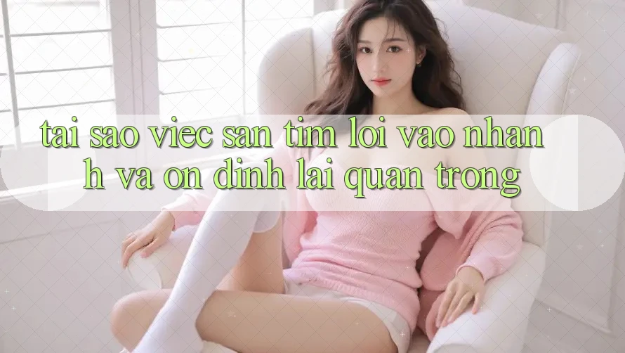 Tại Sao Việc Săn tìm “Lối Vào Nhanh Và Ổn định” Lại Quan Trọng? Tại Sao Việc Săn tìm “Lối Vào Nhanh Và Ổn định” Lại Quan Trọng?