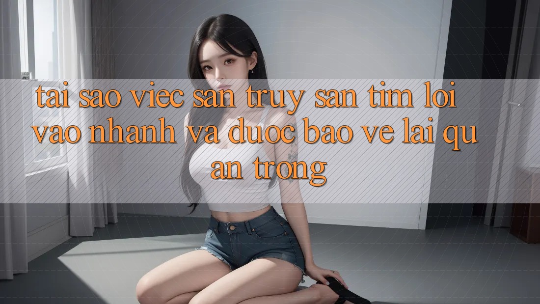 Tại Sao Việc Săn truy săn tìm “Lối Vào Nhanh Và Được bảo vệ” Lại Quan Trọng?