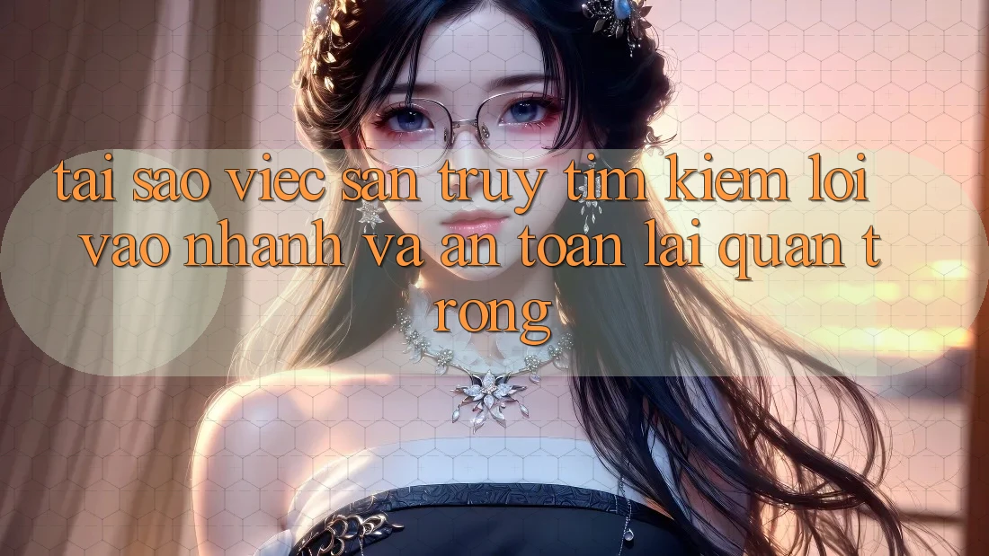 Tại Sao Việc Săn truy tìm Kiếm “Lối Vào Nhanh Và An Toàn” Lại Quan Trọng? Tại Sao Việc Săn truy tìm Kiếm “Lối Vào Nhanh Và An Toàn” Lại Quan Trọng?