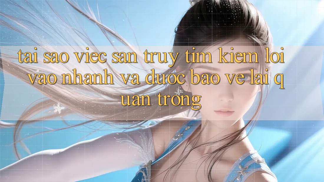 Tại Sao Việc Săn truy tìm Kiếm “Lối Vào Nhanh Và Được bảo vệ” Lại Quan Trọng?