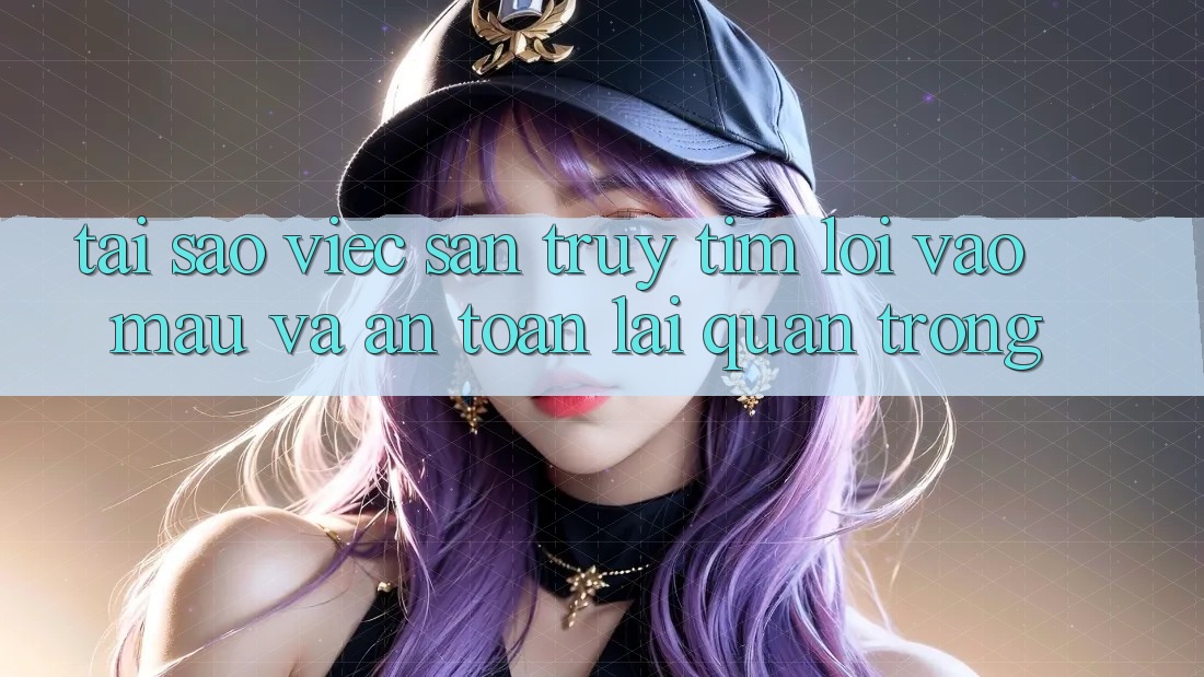 Tại Sao Việc Săn truy tìm “Lối Vào Mau Và An Toàn” Lại Quan Trọng?