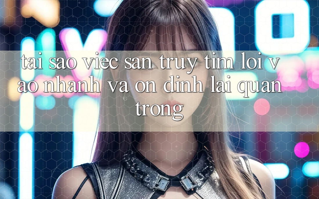 Tại Sao Việc Săn truy tìm “Lối Vào Nhanh Và Ổn định” Lại Quan Trọng?