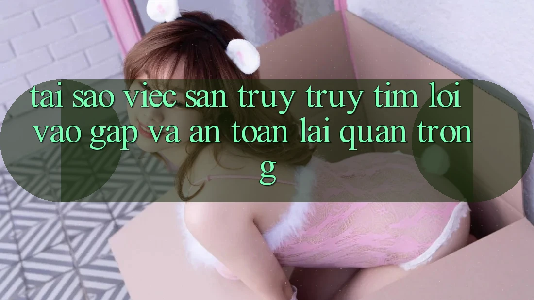 Tại Sao Việc Săn truy truy tìm “Lối Vào Gấp Và An Toàn” Lại Quan Trọng? Tại Sao Việc Săn truy truy tìm “Lối Vào Gấp Và An Toàn” Lại Quan Trọng?