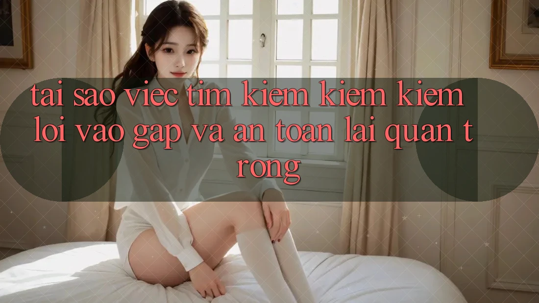 Tại Sao Việc Tìm kiếm kiếm Kiếm “Lối Vào Gấp Và An Toàn” Lại Quan Trọng?