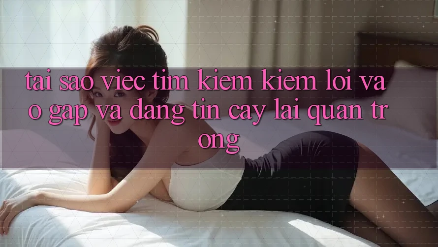 Tại Sao Việc Tìm kiếm Kiếm “Lối Vào Gấp Và Đáng tin cậy” Lại Quan Trọng?