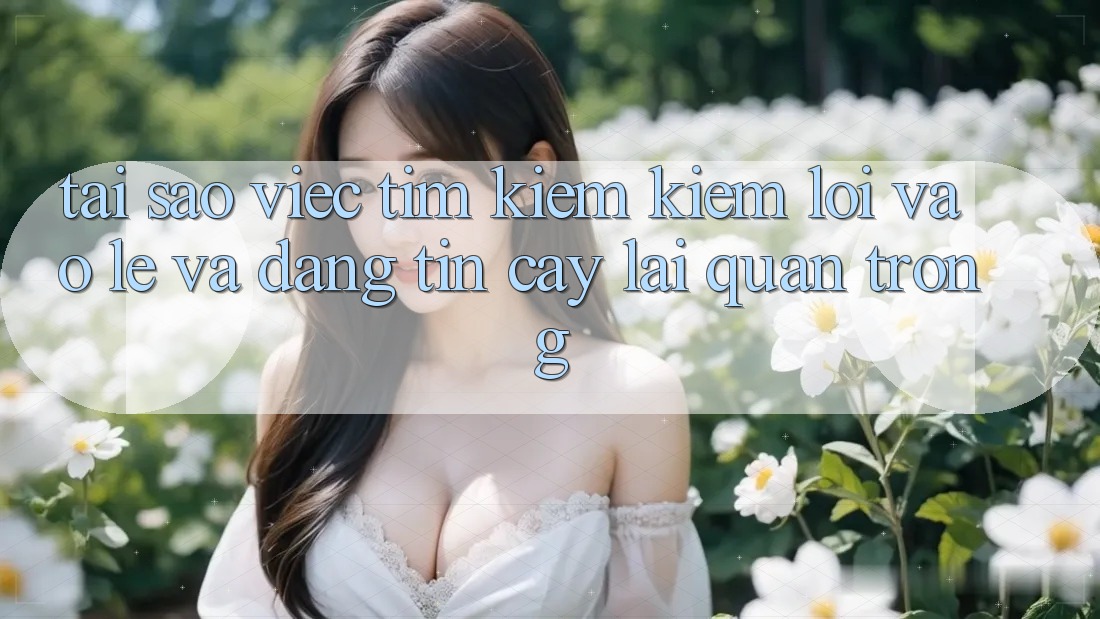 Tại Sao Việc Tìm kiếm Kiếm “Lối Vào Lẹ Và Đáng tin cậy” Lại Quan Trọng?