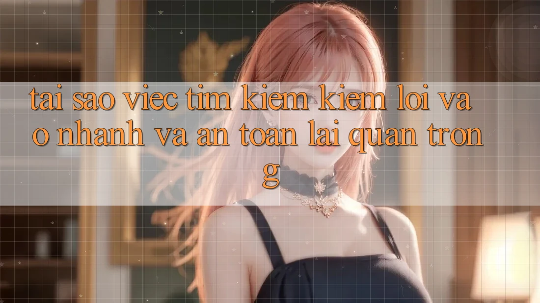 Tại Sao Việc Tìm kiếm Kiếm “Lối Vào Nhanh Và An Toàn” Lại Quan Trọng? Tại Sao Việc Tìm kiếm Kiếm “Lối Vào Nhanh Và An Toàn” Lại Quan Trọng?