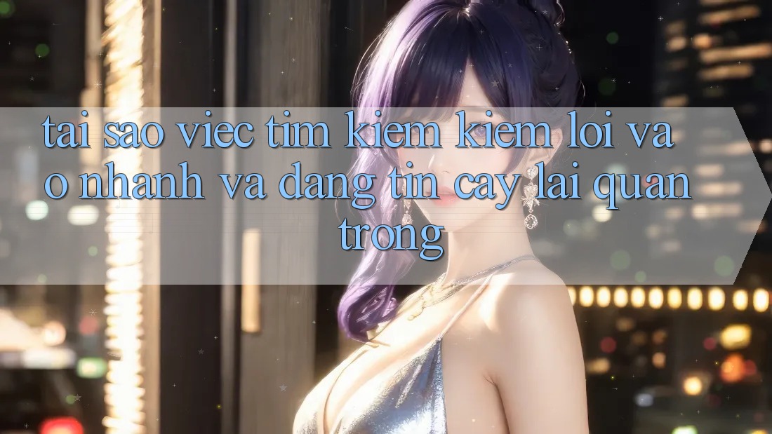 Tại Sao Việc Tìm kiếm kiếm “Lối Vào Nhanh Và Đáng tin cậy” Lại Quan Trọng?