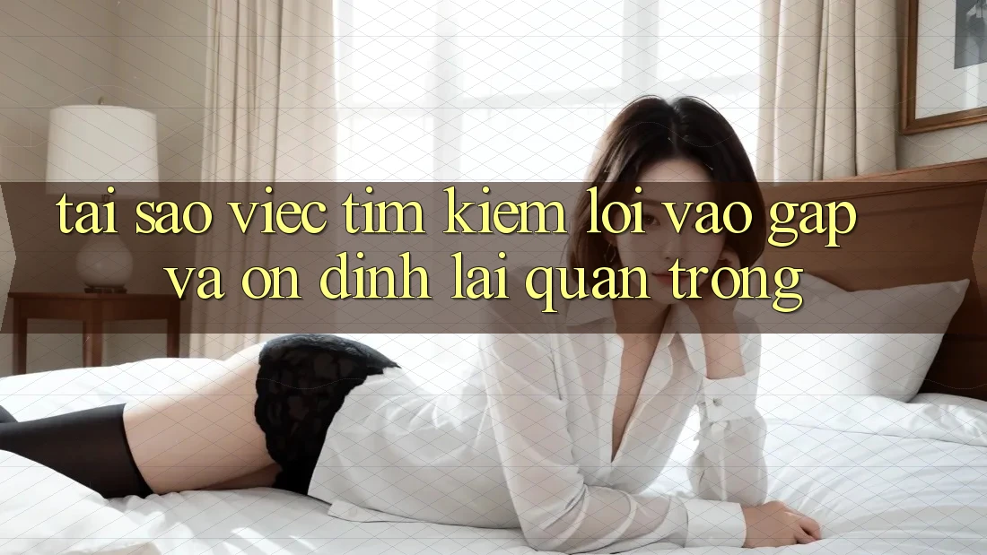 Tại Sao Việc Tìm Kiếm “Lối Vào Gấp Và Ổn định” Lại Quan Trọng?