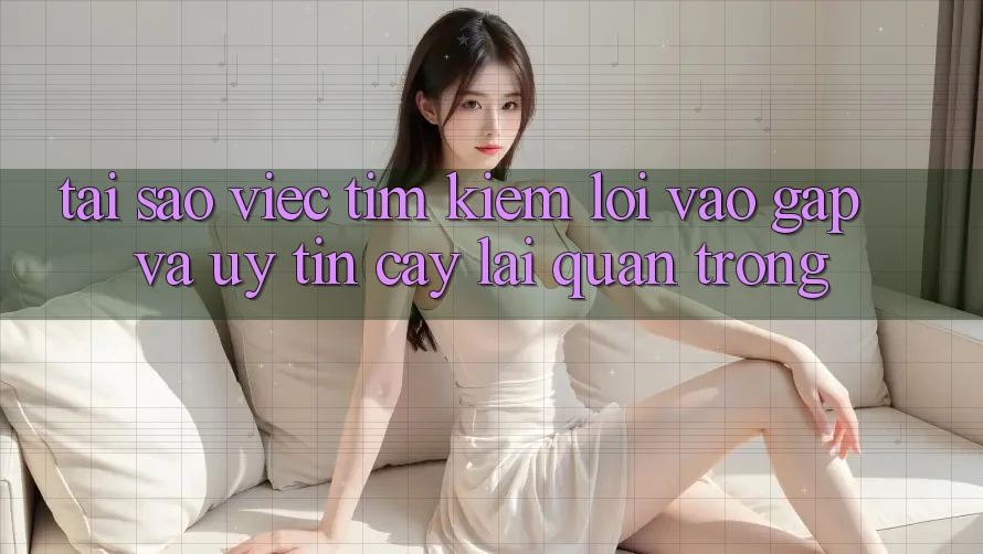 Tại Sao Việc Tìm kiếm “Lối Vào Gấp Và Uy tín cậy” Lại Quan Trọng?
