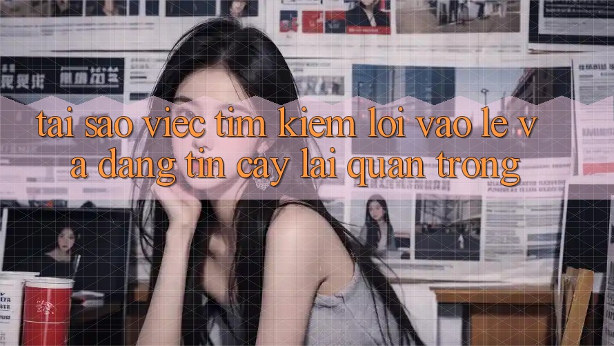 Tại Sao Việc Tìm kiếm “Lối Vào Lẹ Và Đáng tin cậy” Lại Quan Trọng?