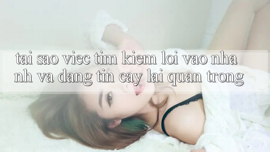 Tại Sao Việc Tìm kiếm “Lối Vào Nhanh Và Đáng tin cậy” Lại Quan Trọng?