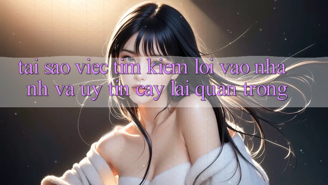 Tại Sao Việc Tìm Kiếm “Lối Vào Nhanh Và Uy tín cậy” Lại Quan Trọng?