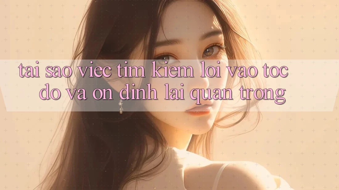 Tại Sao Việc Tìm Kiếm “Lối Vào Tốc độ Và Ổn định” Lại Quan Trọng?