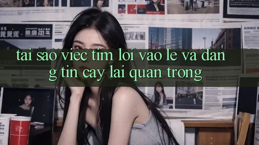 Tại Sao Việc Tìm “Lối Vào Lẹ Và Đáng tin cậy” Lại Quan Trọng?