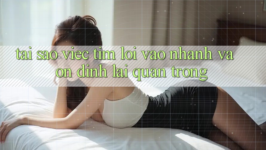 Tại Sao Việc Tìm “Lối Vào Nhanh Và Ổn định” Lại Quan Trọng? Tại Sao Việc Tìm “Lối Vào Nhanh Và Ổn định” Lại Quan Trọng?