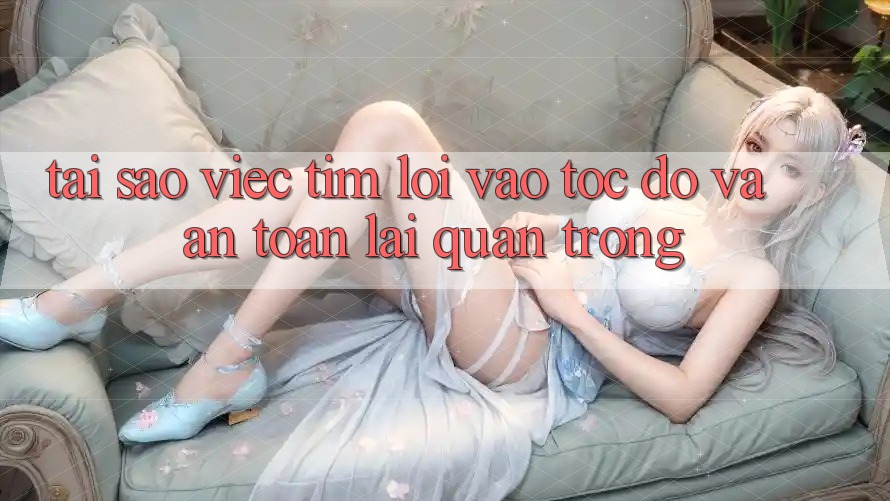 Tại Sao Việc Tìm “Lối Vào Tốc độ Và An Toàn” Lại Quan Trọng?