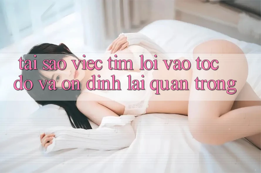 Tại Sao Việc Tìm “Lối Vào Tốc độ Và Ổn định” Lại Quan Trọng? Tại Sao Việc Tìm “Lối Vào Tốc độ Và Ổn định” Lại Quan Trọng?