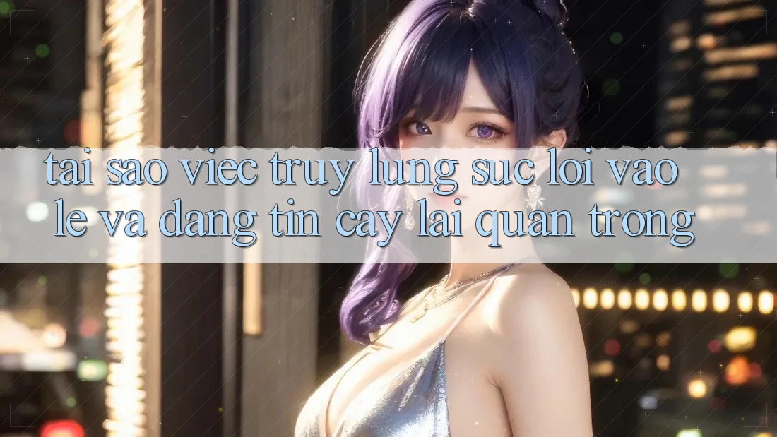 Tại Sao Việc Truy lùng sục “Lối Vào Lẹ Và Đáng tin cậy” Lại Quan Trọng? Tại Sao Việc Truy lùng sục “Lối Vào Lẹ Và Đáng tin cậy” Lại Quan Trọng?
