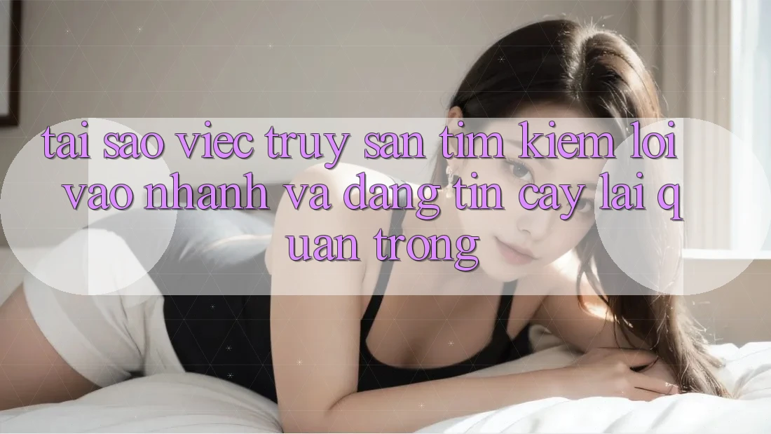 Tại Sao Việc Truy săn tìm Kiếm “Lối Vào Nhanh Và Đáng tin cậy” Lại Quan Trọng?