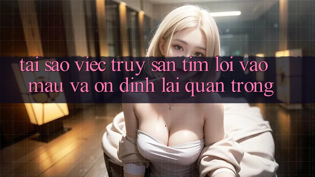 Tại Sao Việc Truy săn tìm “Lối Vào Mau Và Ổn định” Lại Quan Trọng?