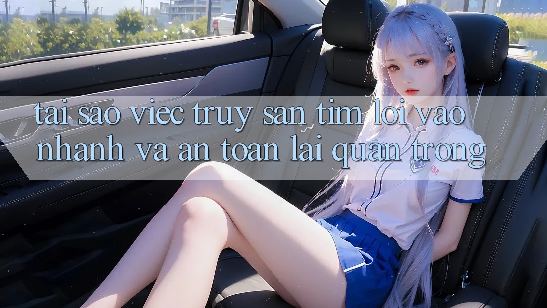 Tại Sao Việc Truy săn tìm “Lối Vào Nhanh Và An Toàn” Lại Quan Trọng?