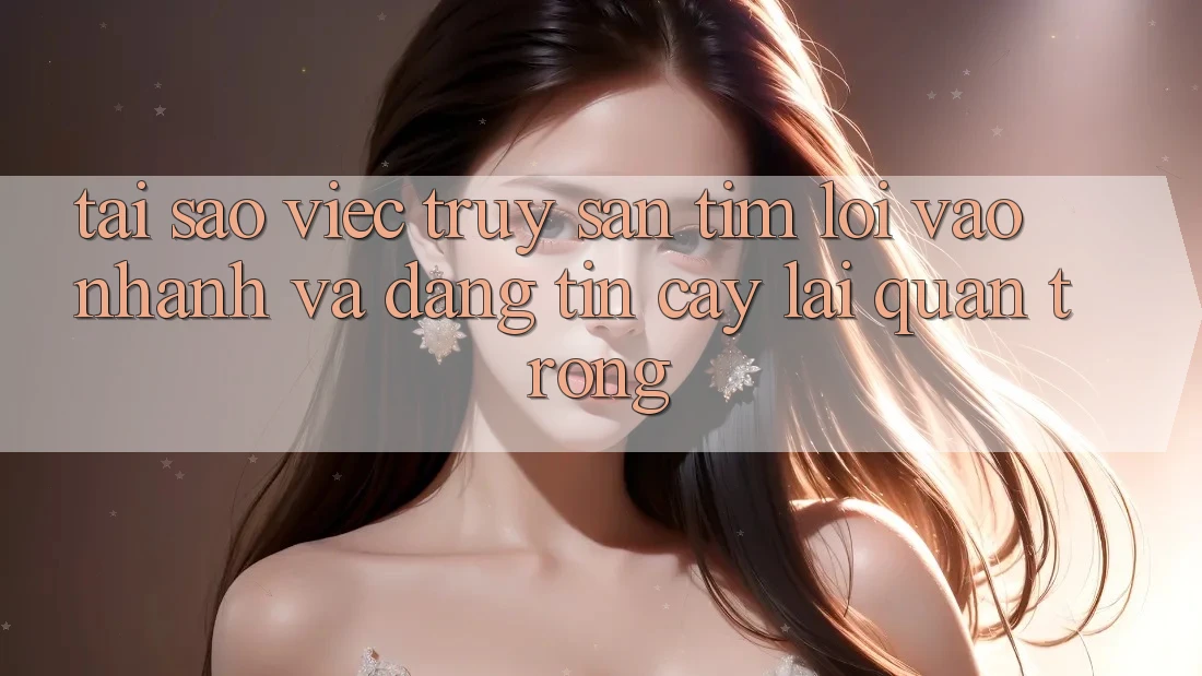 Tại Sao Việc Truy săn tìm “Lối Vào Nhanh Và Đáng tin cậy” Lại Quan Trọng?