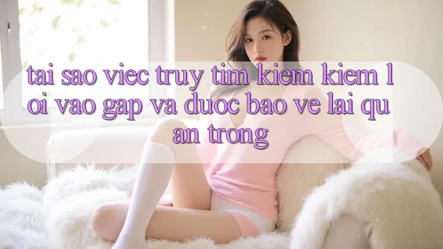 Tại Sao Việc Truy tìm kiếm Kiếm “Lối Vào Gấp Và Được bảo vệ” Lại Quan Trọng?