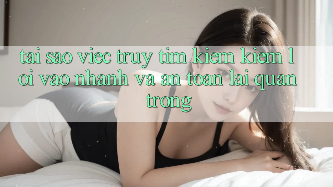 Tại Sao Việc Truy tìm kiếm Kiếm “Lối Vào Nhanh Và An Toàn” Lại Quan Trọng? Tại Sao Việc Truy tìm kiếm Kiếm “Lối Vào Nhanh Và An Toàn” Lại Quan Trọng?
