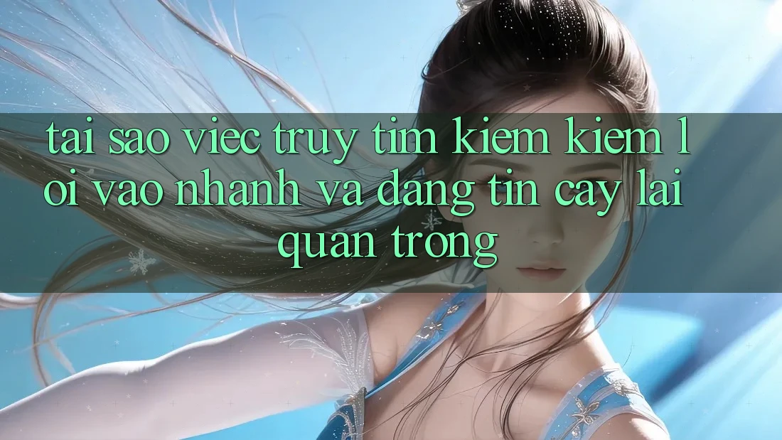 Tại Sao Việc Truy tìm kiếm Kiếm “Lối Vào Nhanh Và Đáng tin cậy” Lại Quan Trọng?
