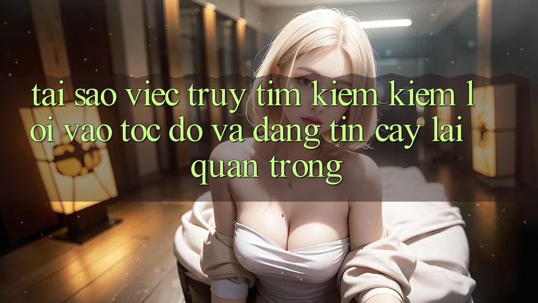 Tại Sao Việc Truy tìm kiếm Kiếm “Lối Vào Tốc độ Và Đáng tin cậy” Lại Quan Trọng?