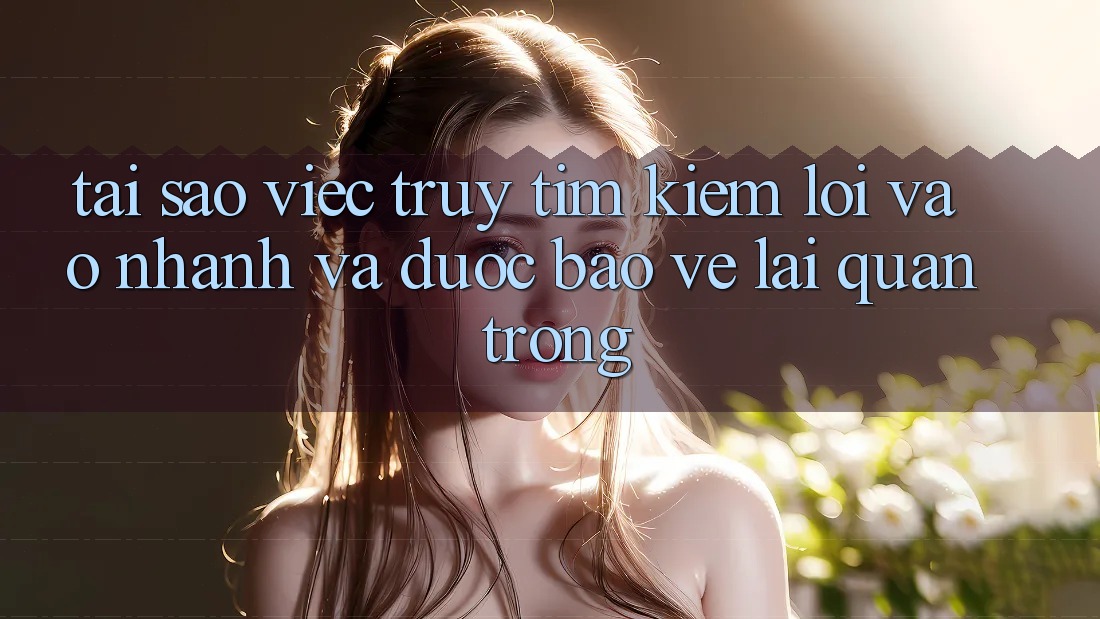 Tại Sao Việc Truy tìm Kiếm “Lối Vào Nhanh Và Được bảo vệ” Lại Quan Trọng? Tại Sao Việc Truy tìm Kiếm “Lối Vào Nhanh Và Được bảo vệ” Lại Quan Trọng?