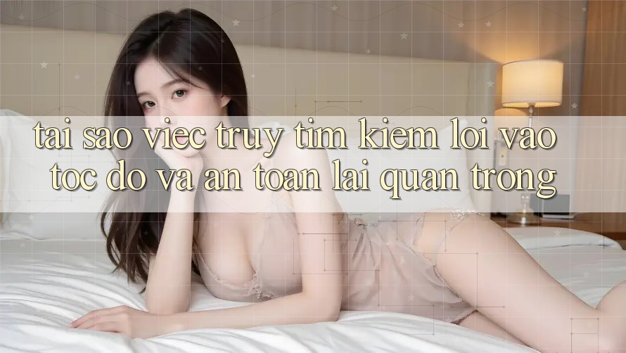 Tại Sao Việc Truy tìm Kiếm “Lối Vào Tốc độ Và An Toàn” Lại Quan Trọng?
