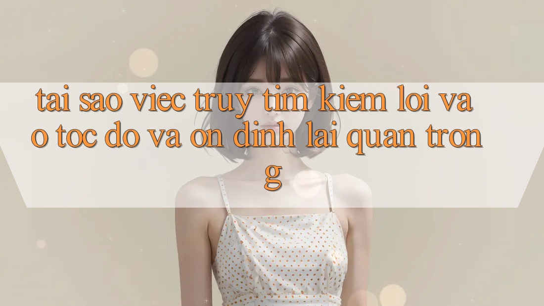 Tại Sao Việc Truy tìm Kiếm “Lối Vào Tốc độ Và Ổn định” Lại Quan Trọng?